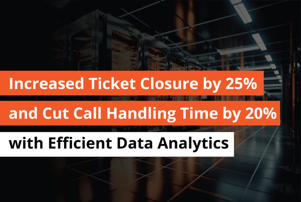 Increased Ticket Closure by 25% and Cut Call Handling Time by 20% with Efficient Data Analytics