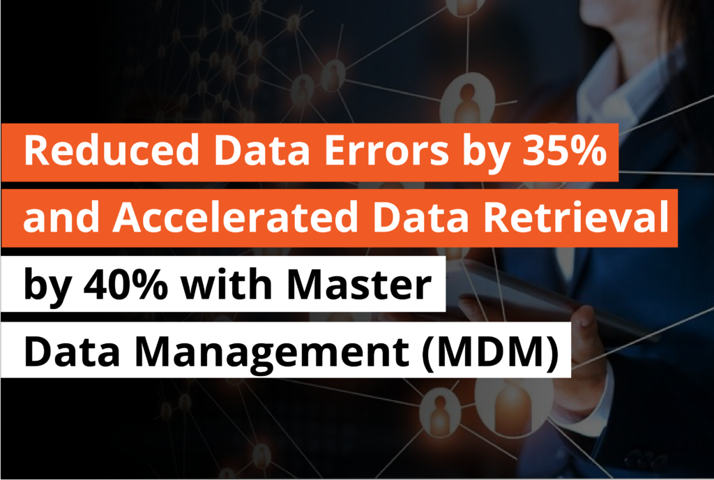 Reduced Data Errors by 35 and Accelerated Data Retrieval by 40 with Master Data Management (MDM)