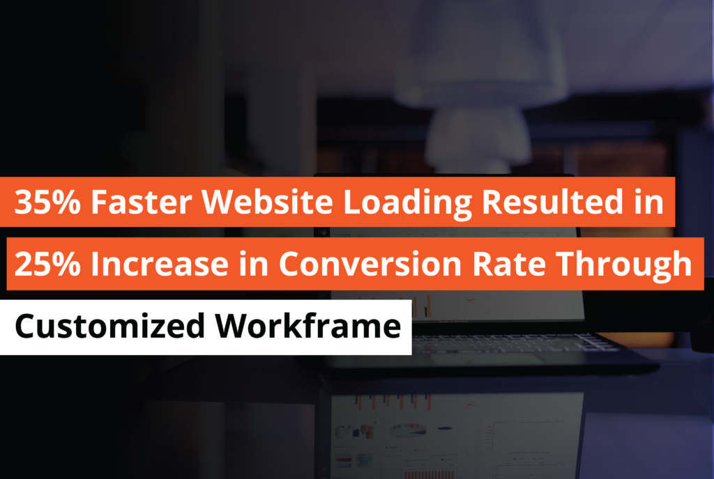 35% Faster Website Loading Resulted in 25% Increase in Conversion Rate Through Customized Workframe