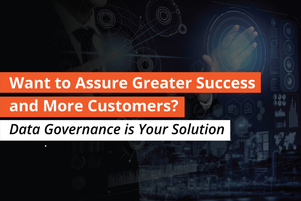 Want to Assure Greater Success and More Customers Data Governance Is Your Solution